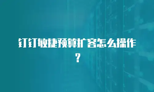 钉钉敏捷预算扩容怎么操作？