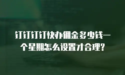 钉钉钉钉快办佣金多少钱一个星期怎么设置才合理？