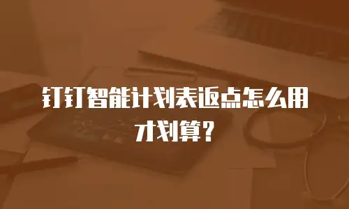 钉钉智能计划表返点怎么用才划算？