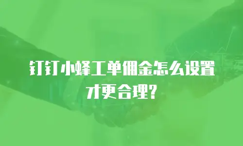 钉钉小蜂工单佣金怎么设置才更合理？
