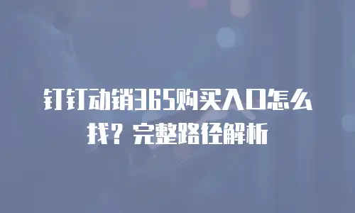 钉钉动销365购买入口怎么找？完整路径解析
