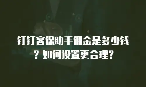 钉钉客保助手佣金是多少钱？如何设置更合理？