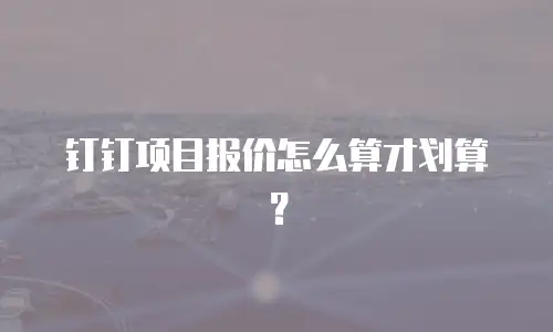 钉钉项目报价怎么算才划算？