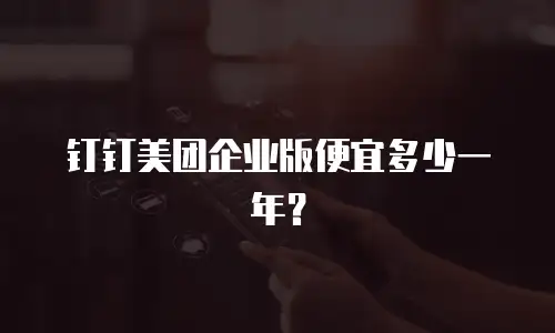 钉钉美团企业版便宜多少一年？
