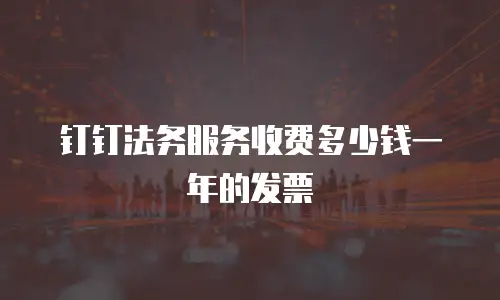 钉钉法务服务收费多少钱一年的发票