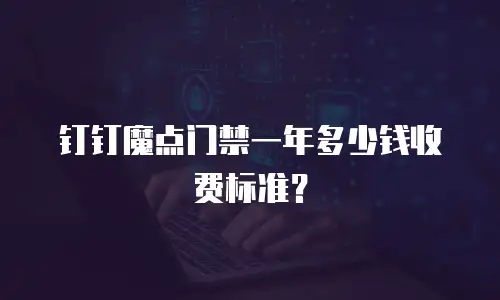 钉钉魔点门禁一年多少钱收费标准？
