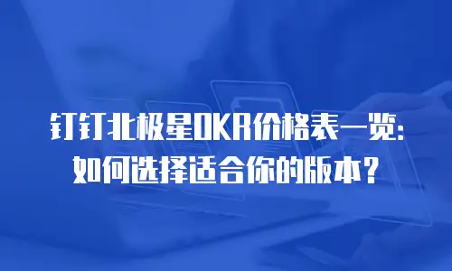 钉钉北极星OKR价格表一览：如何选择适合你的版本？
