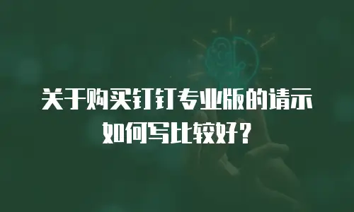 关于购买钉钉专业版的请示如何写比较好？