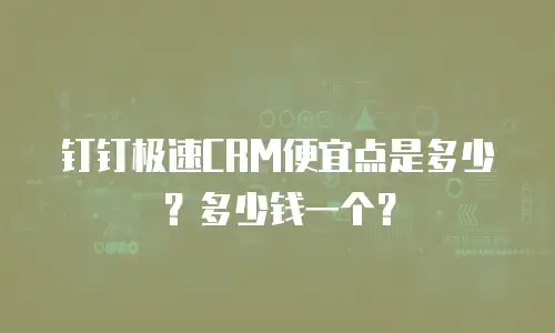 钉钉极速CRM便宜点是多少？多少钱一个？