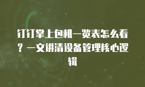 钉钉掌上包机一览表怎么看？一文讲清设备管理核心逻辑