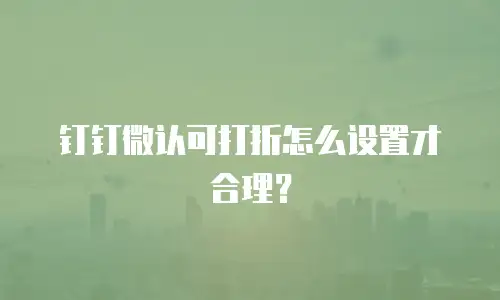 钉钉微认可打折怎么设置才合理？