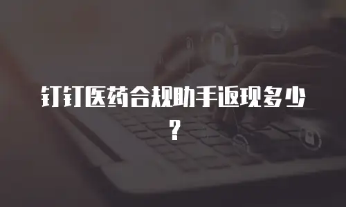 钉钉医药合规助手返现多少？