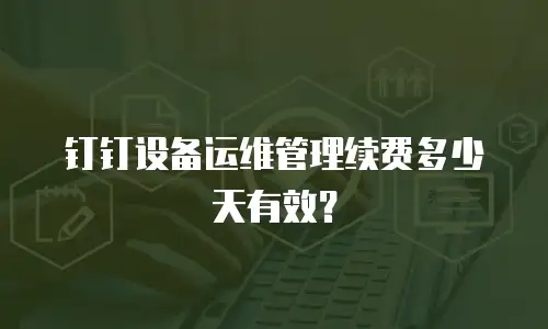 钉钉设备运维管理续费多少天有效？