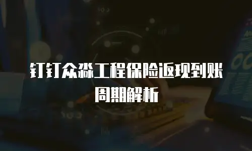 钉钉众淼工程保险返现到账周期解析
