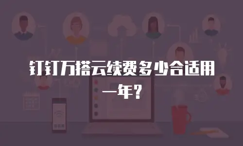 钉钉万搭云续费多少合适用一年？