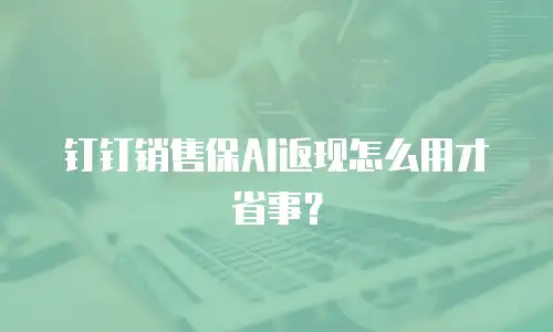 钉钉销售保AI返现怎么用才省事？