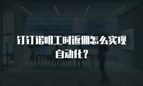 钉钉诺明工时返佣怎么实现自动化？