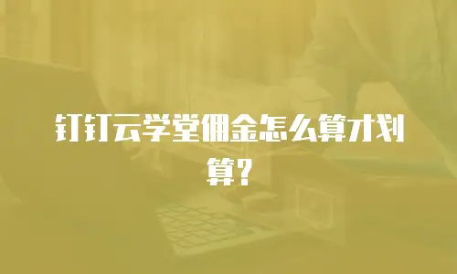钉钉云学堂佣金怎么算才划算？