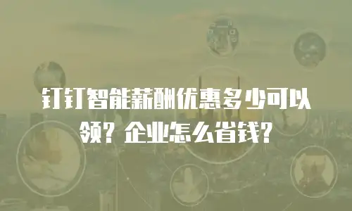钉钉智能薪酬优惠多少可以领？企业怎么省钱？