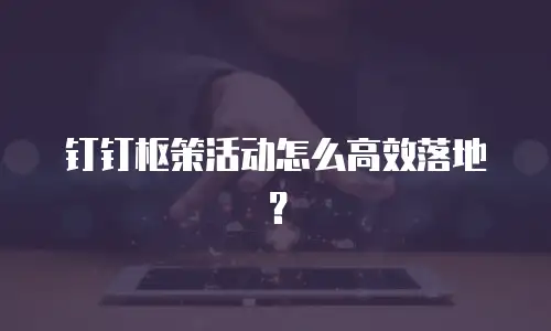 钉钉枢策活动怎么高效落地？