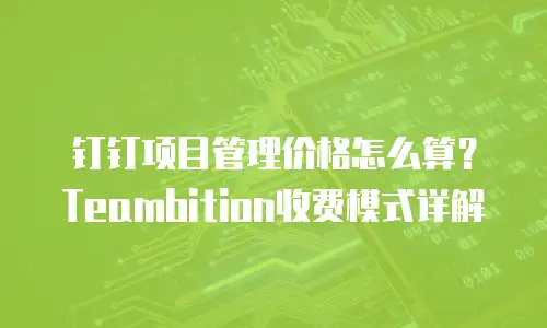 钉钉项目管理价格怎么算？Teambition收费模式详解