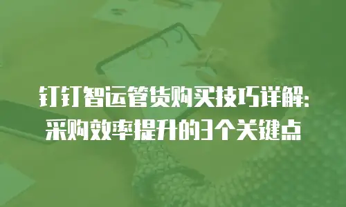 钉钉智运管货购买技巧详解：采购效率提升的3个关键点
