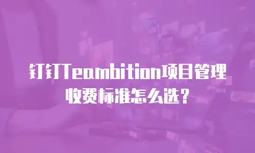 钉钉Teambition项目管理收费标准怎么选？