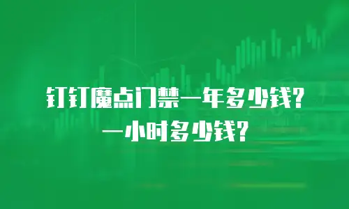 钉钉魔点门禁一年多少钱？一小时多少钱？