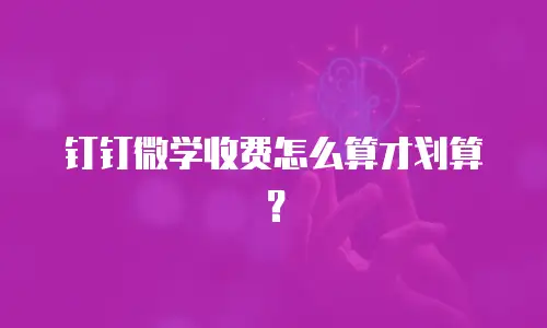 钉钉微学收费怎么算才划算？