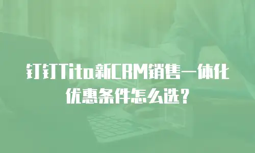 钉钉Tita新CRM销售一体化优惠条件怎么选？