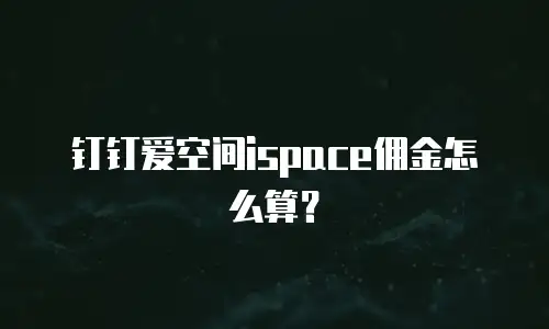 钉钉爱空间ispace佣金怎么算？