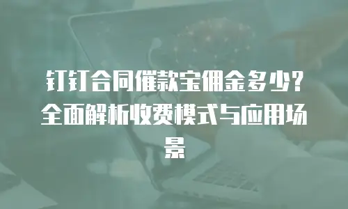 钉钉合同催款宝佣金多少？全面解析收费模式与应用场景