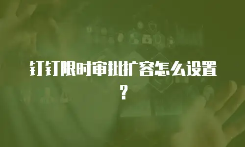 钉钉限时审批扩容怎么设置？