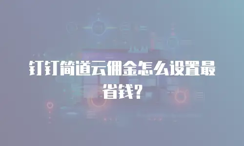 钉钉简道云佣金怎么设置最省钱？