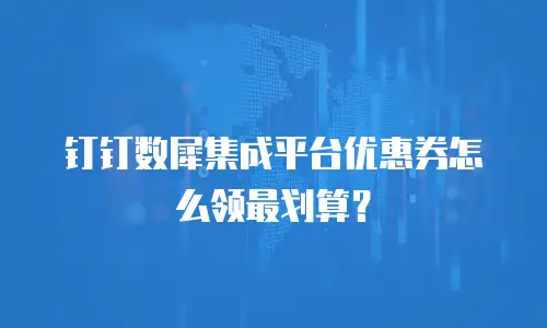 钉钉数犀集成平台优惠券怎么领最划算？