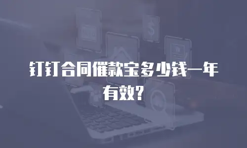 钉钉合同催款宝多少钱一年有效？
