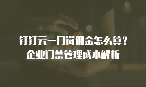 钉钉云一门岗佣金怎么算？企业门禁管理成本解析