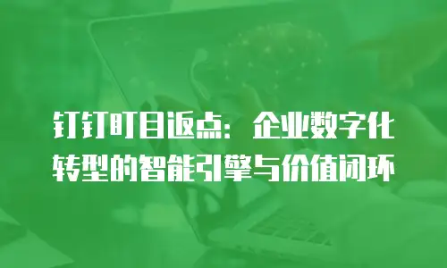 钉钉盯目返点：企业数字化转型的智能引擎与价值闭环