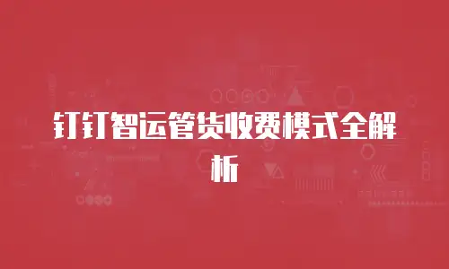 钉钉智运管货收费模式全解析
