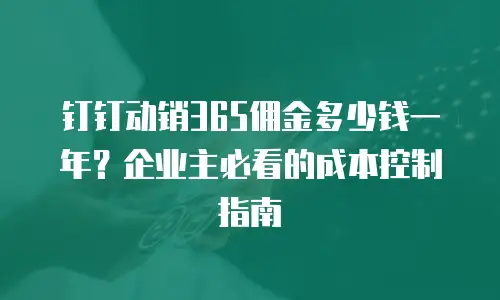 钉钉动销365佣金多少钱一年？企业主必看的成本控制指南