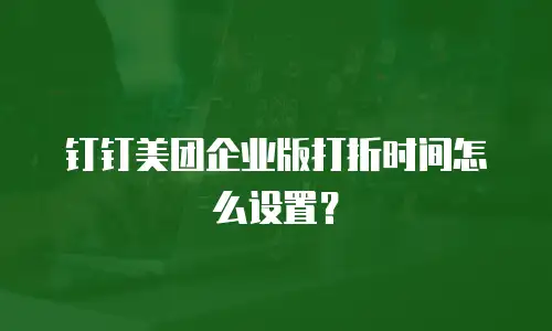 钉钉美团企业版打折时间怎么设置？