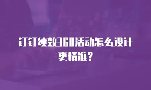 钉钉绩效360活动怎么设计更精准？