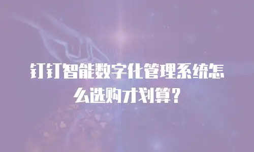 钉钉智能数字化管理系统怎么选购才划算？