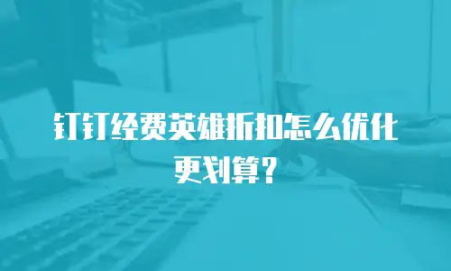 钉钉经费英雄折扣怎么优化更划算？