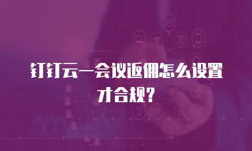 钉钉云一会议返佣怎么设置才合规？
