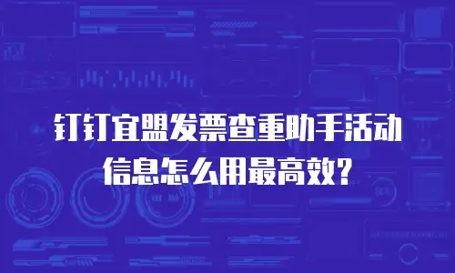 钉钉宜盟发票查重助手活动信息怎么用最高效？