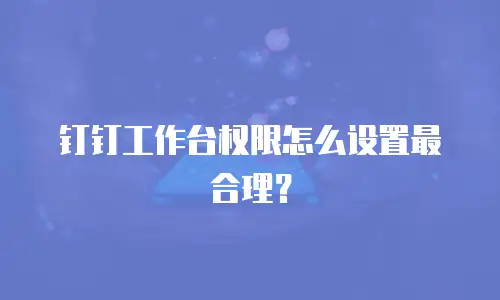 钉钉工作台权限怎么设置最合理？
