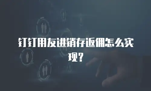 钉钉用友进销存返佣怎么实现？