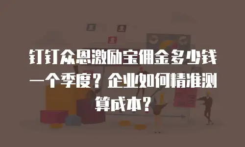钉钉众恩激励宝佣金多少钱一个季度？企业如何精准测算成本？