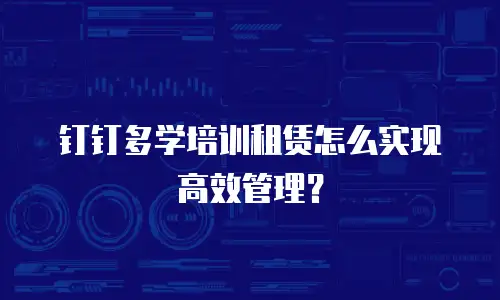 钉钉多学培训租赁怎么实现高效管理？